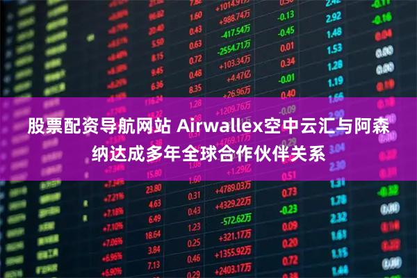 股票配资导航网站 Airwallex空中云汇与阿森纳达成多年全球合作伙伴关系