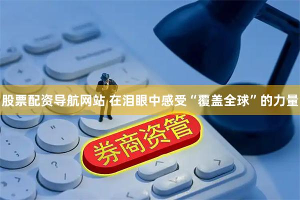股票配资导航网站 在泪眼中感受“覆盖全球”的力量