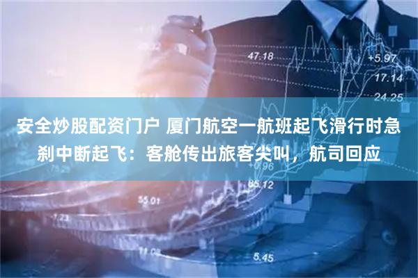 安全炒股配资门户 厦门航空一航班起飞滑行时急刹中断起飞：客舱传出旅客尖叫，航司回应