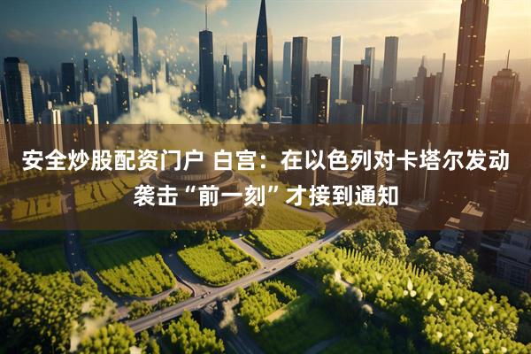 安全炒股配资门户 白宫：在以色列对卡塔尔发动袭击“前一刻”才接到通知