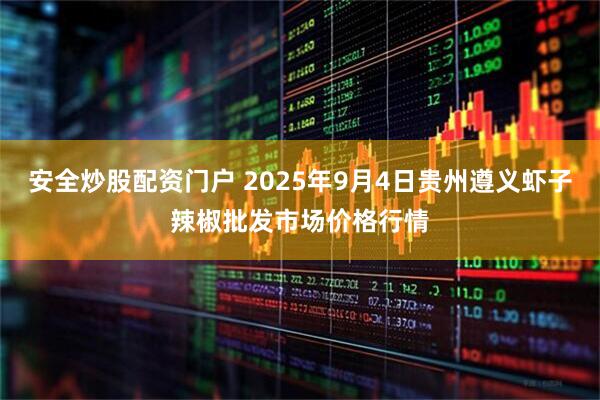 安全炒股配资门户 2025年9月4日贵州遵义虾子辣椒批发市场价格行情
