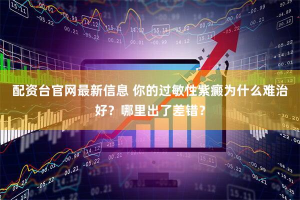配资台官网最新信息 你的过敏性紫癜为什么难治好？哪里出了差错？