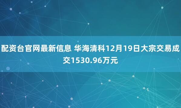 配资台官网最新信息 华海清科12月19日大宗交易成交1530.96万元