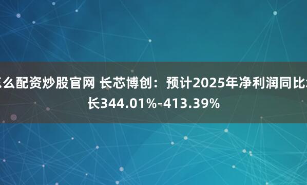 怎么配资炒股官网 长芯博创：预计2025年净利润同比增长344.01%-413.39%