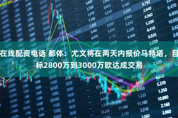 在线配资电话 都体：尤文将在两天内报价马特塔，目标2800万到3000万欧达成交易