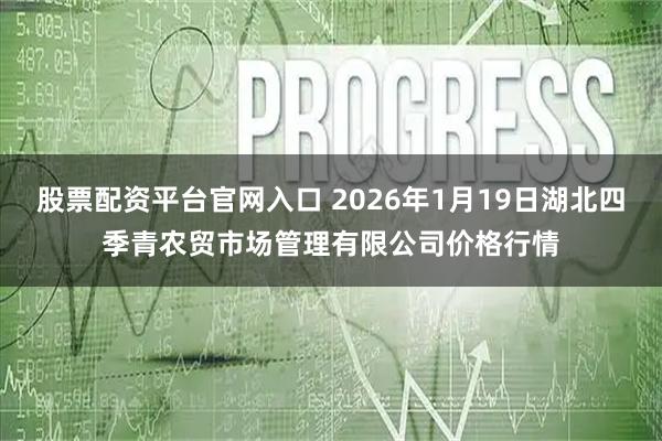 股票配资平台官网入口 2026年1月19日湖北四季青农贸市场管理有限公司价格行情