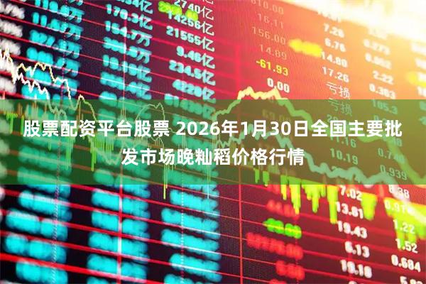 股票配资平台股票 2026年1月30日全国主要批发市场晚籼稻价格行情