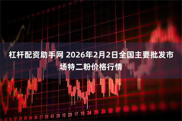杠杆配资助手网 2026年2月2日全国主要批发市场特二粉价格行情