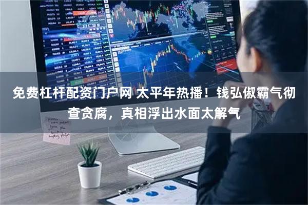 免费杠杆配资门户网 太平年热播！钱弘俶霸气彻查贪腐，真相浮出水面太解气