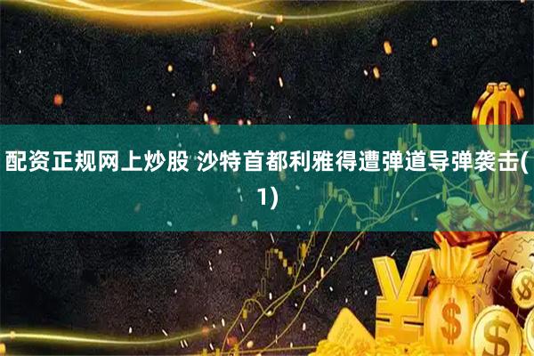 配资正规网上炒股 沙特首都利雅得遭弹道导弹袭击(1)