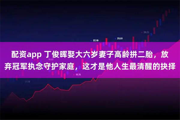 配资app 丁俊晖娶大六岁妻子高龄拼二胎，放弃冠军执念守护家庭，这才是他人生最清醒的抉择