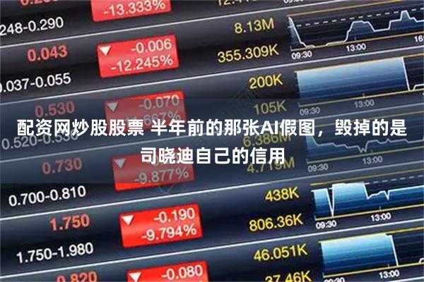 配资网炒股股票 半年前的那张AI假图，毁掉的是司晓迪自己的信用